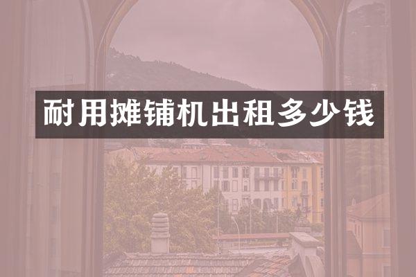 耐用摊铺机出租多少钱