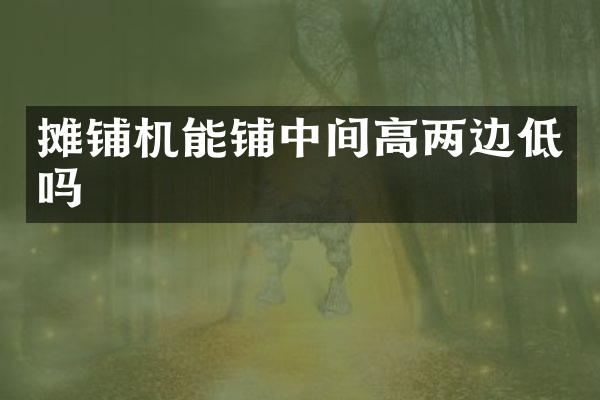 摊铺机能铺中间高两边低吗