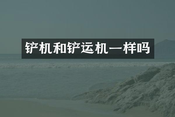 铲机和铲运机一样吗