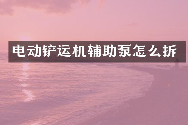 电动铲运机辅助泵怎么拆