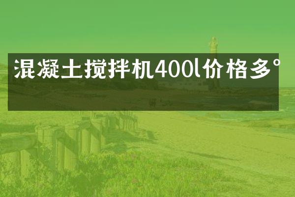 混凝土搅拌机400l价格多少