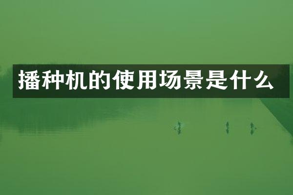播种机的使用场景是什么