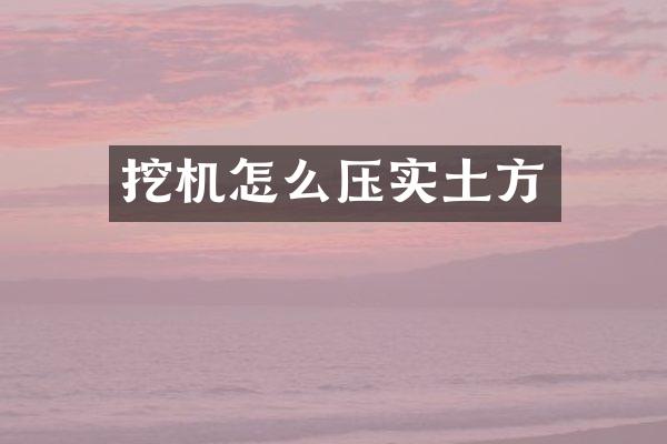 挖机怎么压实土方