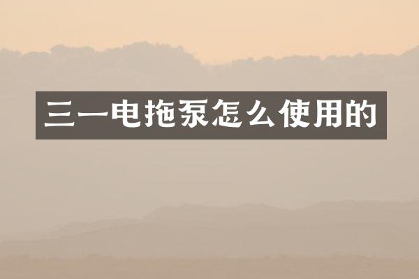三一电拖泵怎么使用的