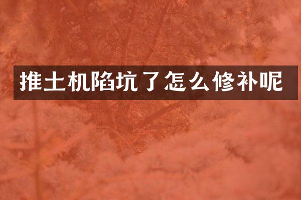 推土机陷坑了怎么修补呢