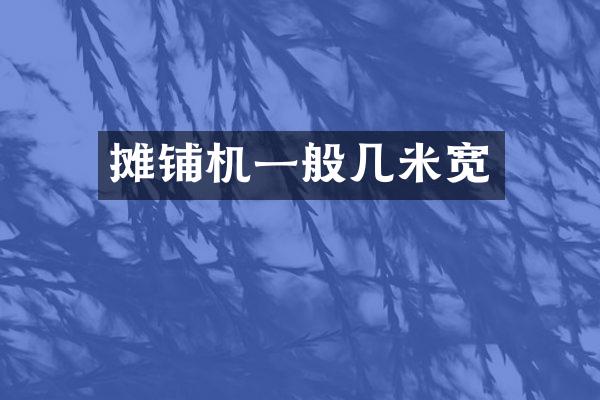 摊铺机一般几米宽