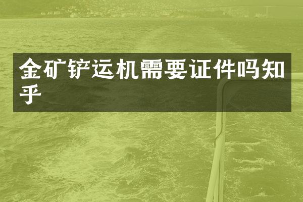 金矿铲运机需要证件吗知乎