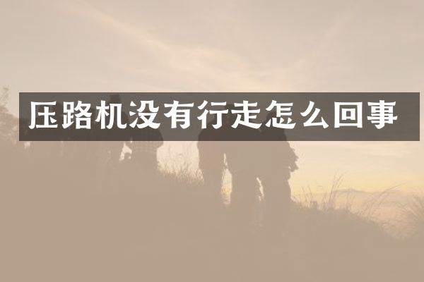 压路机没有行走怎么回事