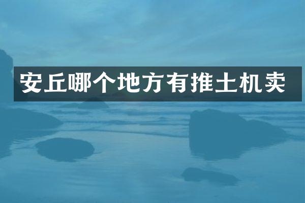 安丘哪个地方有推土机卖