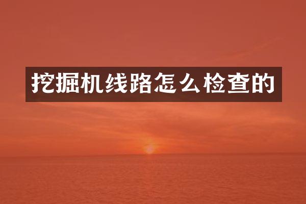 挖掘机线路怎么检查的