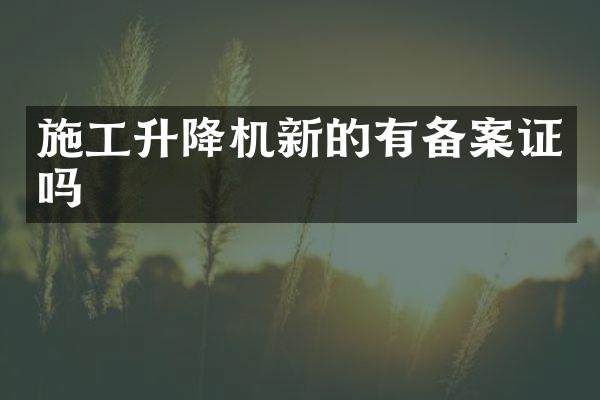 施工升降机新的有备案证吗