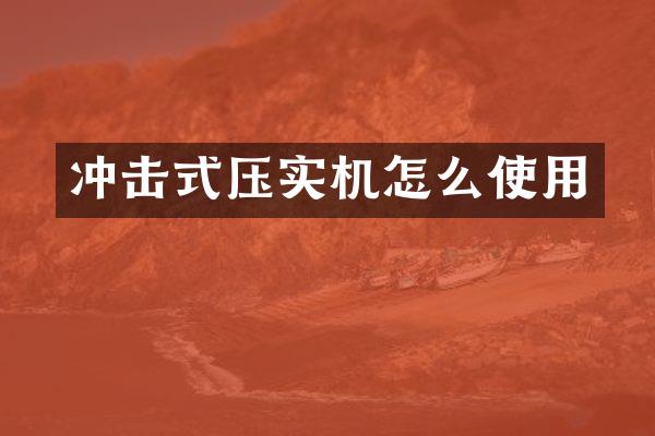 冲击式压实机怎么使用