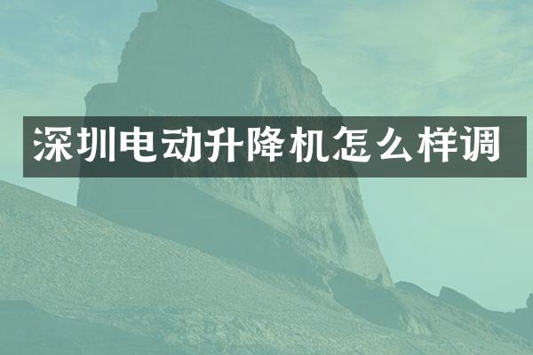 深圳电动升降机怎么样调