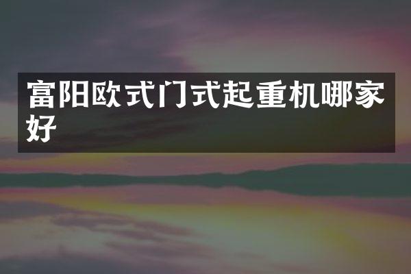 富阳欧式门式起重机哪家好