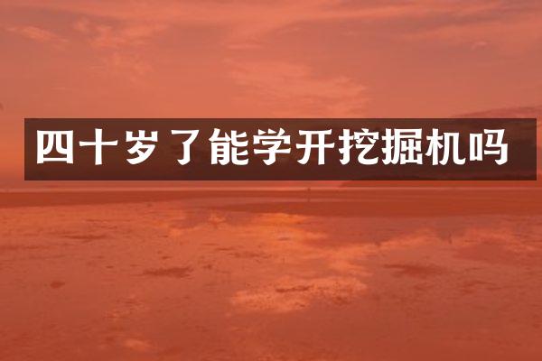 四十岁了能学开挖掘机吗