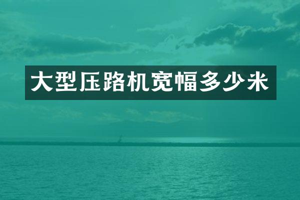 大型压路机宽幅多少米