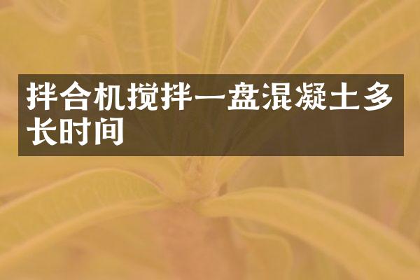 拌合机搅拌一盘混凝土多长时间