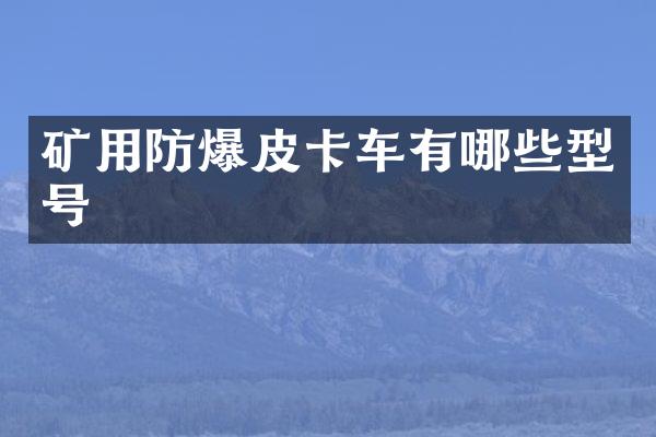 矿用防爆皮卡车有哪些型号