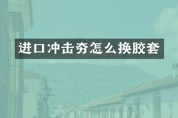 进口冲击夯怎么换胶套