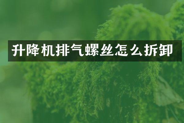 升降机排气螺丝怎么拆卸