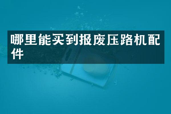 哪里能买到报废压路机配件