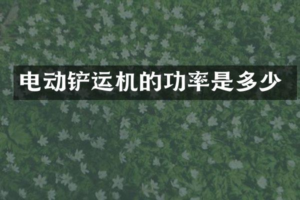 电动铲运机的功率是多少
