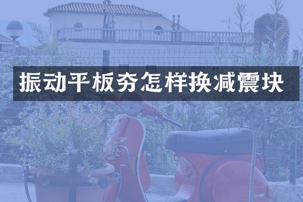 振动平板夯怎样换减震块