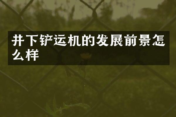 井下铲运机的发展前景怎么样