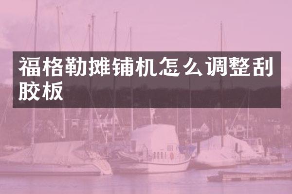福格勒摊铺机怎么调整刮胶板
