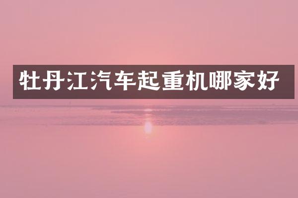 牡丹江汽车起重机哪家好