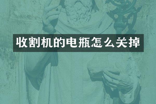 收割机的电瓶怎么关掉