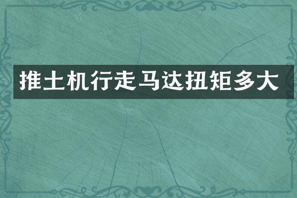 推土机行走马达扭矩多大
