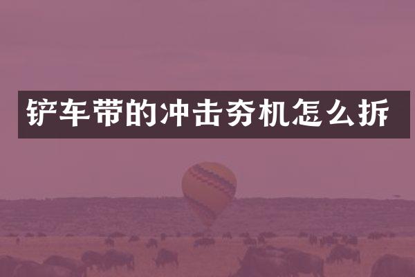 铲车带的冲击夯机怎么拆