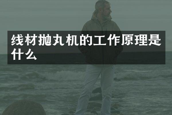 线材抛丸机的工作原理是什么