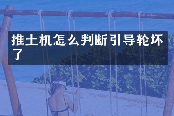 推土机怎么判断引导轮坏了