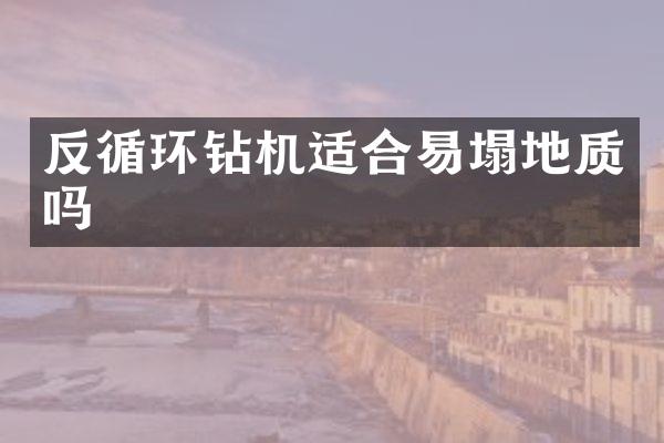 反循环钻机适合易塌地质吗