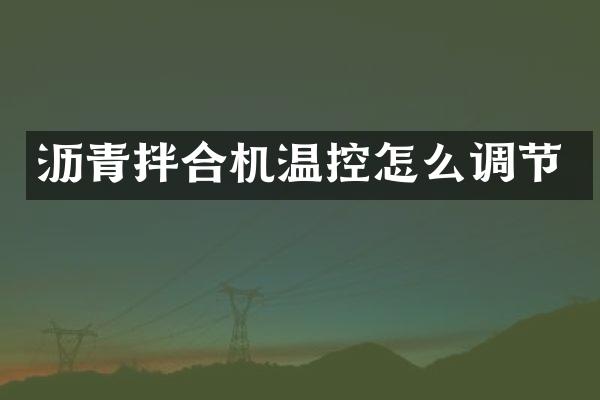 沥青拌合机温控怎么调节