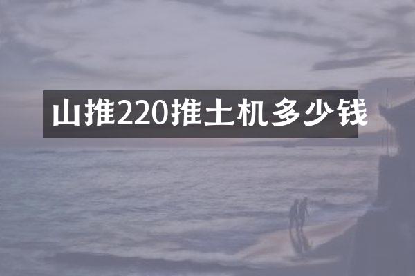 山推220推土机多少钱