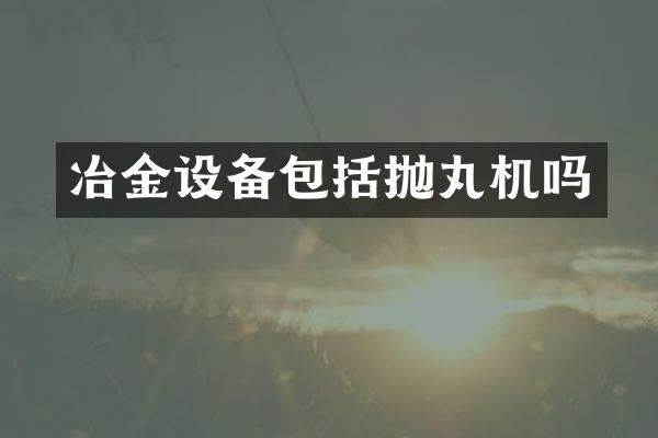 冶金设备包括抛丸机吗