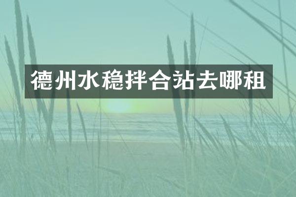 德州水稳拌合站去哪租
