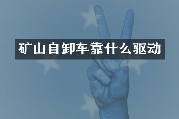 矿山自卸车靠什么驱动