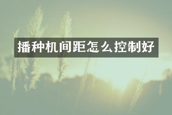 播种机间距怎么控制好