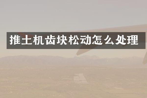 推土机齿块松动怎么处理