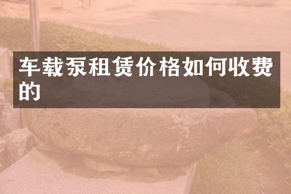 车载泵租赁价格如何收费的