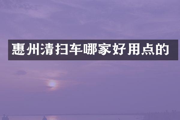 惠州清扫车哪家好用点的