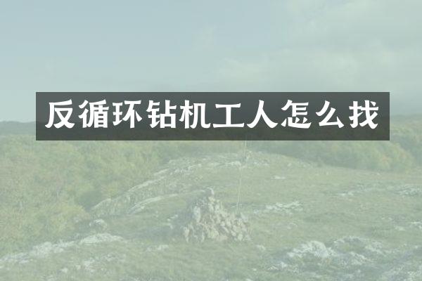 反循环钻机工人怎么找