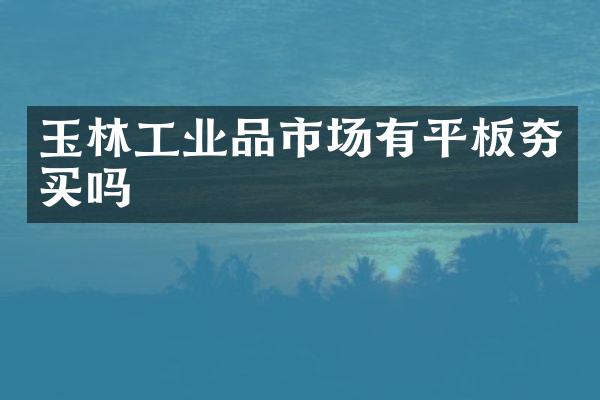 玉林工业品市场有平板夯买吗