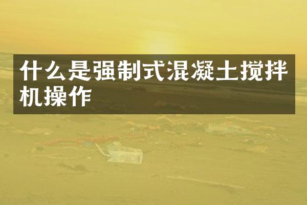 什么是强制式混凝土搅拌机操作
