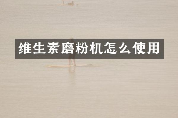 维生素磨粉机怎么使用