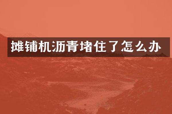 摊铺机沥青堵住了怎么办